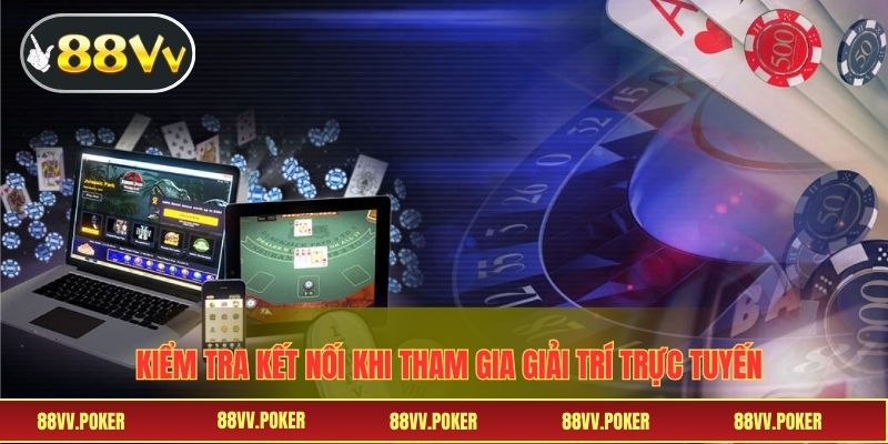 Kiểm tra kết nối khi tham gia giải trí trực tuyến